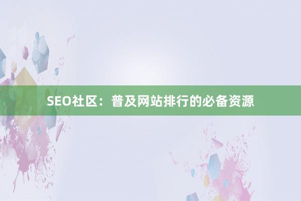 SEO社区：普及网站排行的必备资源