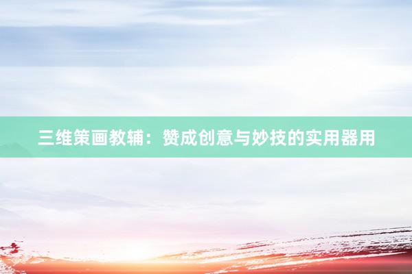 三维策画教辅：赞成创意与妙技的实用器用