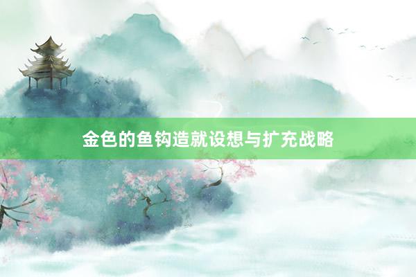 金色的鱼钩造就设想与扩充战略